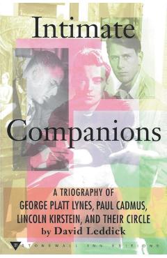 Intimate Companions - A Triography of George Platt Lynes, Paul Cadmus, Lincoln Kirstein, and Their Circle - David Leddick