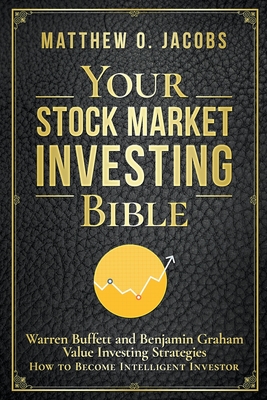 Your Stock Market Investing Bible: Warren Buffett and Benjamin Graham Value Investing Strategies How to Become Intelligent Investor - Matthew O. Jacobs