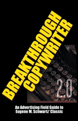 Breakthrough Copywriter 2.0: An Advertising Field Guide to Eugene M. Schwartz' Classic - Robert C. Worstell