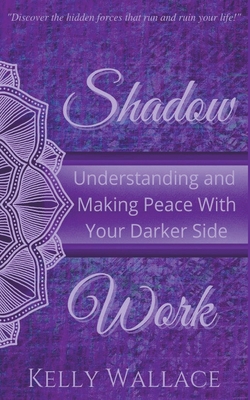 Shadow Work: Understanding and Making Peace With Your Darker Side - Kelly Wallace
