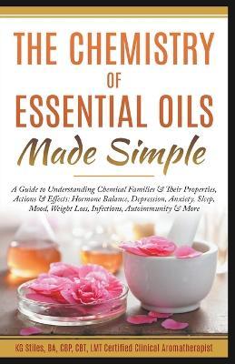 The Chemistry of Essential Oils Made Simple - Kg Stiles
