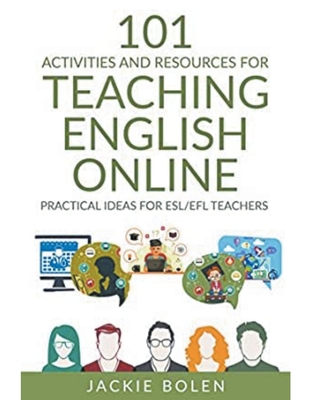 101 Activities and Resources for Teaching English Online: Practical Ideas for ESL/EFL Teachers - Jackie Bolen