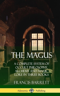 The Magus: A Complete System of Occult Philosophy, Alchemy and Magic Lore in Three Books (Hardcover) - Francis Barrett