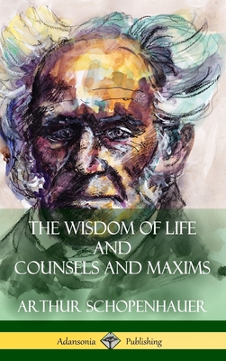 The Wisdom of Life and Counsels and Maxims (Hardcover) - Arthur Schopenhauer