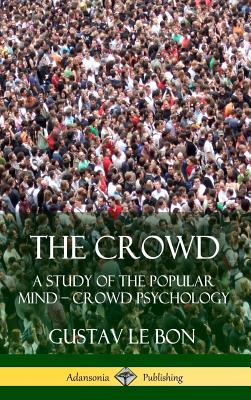 The Crowd: A Study of the Popular Mind - Crowd Psychology (Hardcover) - Gustav Le Bon