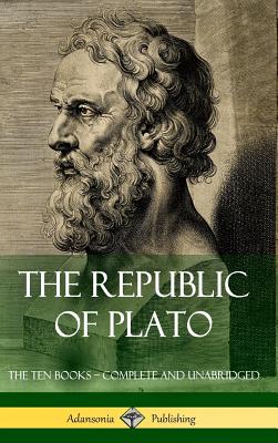 The Republic of Plato: The Ten Books - Complete and Unabridged (Classics of Greek Philosophy) (Hardcover) - Plato