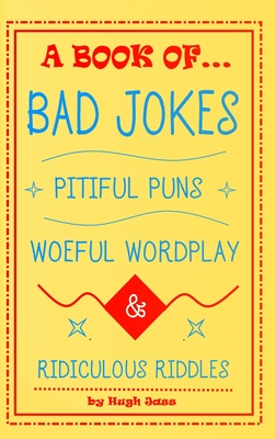 A Book of Bad Jokes, Pitiful Puns, Woeful Wordplay and Ridiculous Riddles (Hardcover) - Hugh Jass