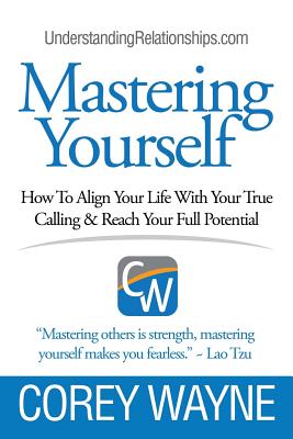 Mastering Yourself, How To Align Your Life With Your True Calling & Reach Your Full Potential - Corey Wayne