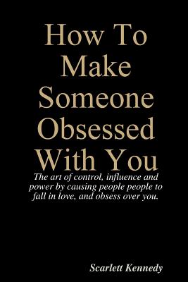 How To Make Someone Obsessed With You - Scarlett Kennedy
