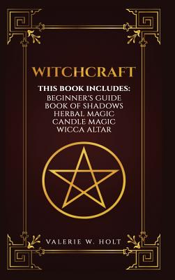 Witchcraft: Wicca for Beginner's, Book of Shadows, Candle Magic, Herbal Magic, Wicca Altar - Valerie W. Holt