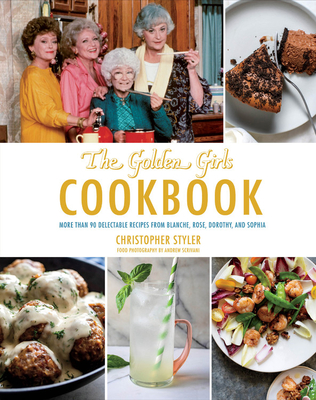 Golden Girls Cookbook: More Than 90 Delectable Recipes from Blanche, Rose, Dorothy, and Sophia - Christopher Styler