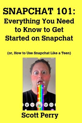 Snapchat 101: Everything You Need to Know to Get Started on Snapchat - Scott Perry