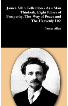 Coperta cărții 'James Allen Collection - As a Man Thinketh, Eight Pillars of Prosperity, The Way of Peace and The Heavenly Life - James'