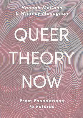 Queer Theory Now: From Foundations to Futures - Hannah Mccann