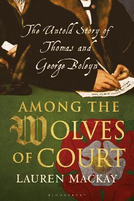 Among the Wolves of Court: The Untold Story of Thomas and George Boleyn - Lauren Mackay