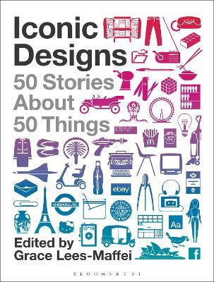 Iconic Designs: 50 Stories about 50 Things - Grace Lees-maffei
