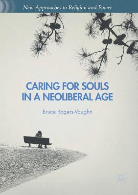 Caring for Souls in a Neoliberal Age - Bruce Rogers-vaughn