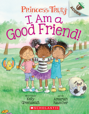 I Am a Good Friend!: An Acorn Book (Princess Truly #4), 4 - Kelly Greenawalt