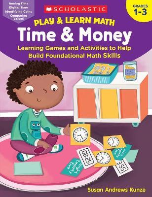 Play & Learn Math: Time & Money: Learning Games and Activities to Help Build Foundational Math Skills - Susan Kunze