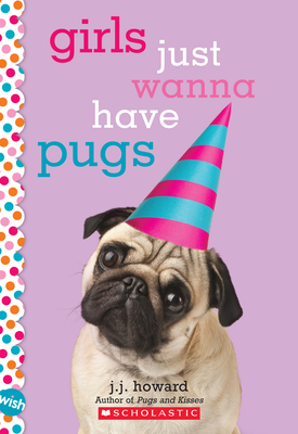 Girls Just Wanna Have Pugs: A Wish Novel - J. J. Howard