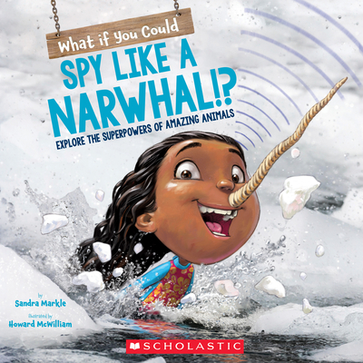 What If You Could Spy Like a Narwhal!?: Or Have Other Weird Animal Superpowers? - Sandra Markle