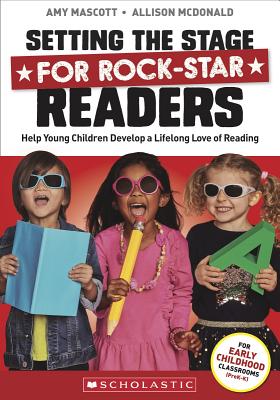 Setting the Stage for Rock-Star Readers: Help Young Children Develop a Lifelong Love of Reading - Amy Mascott