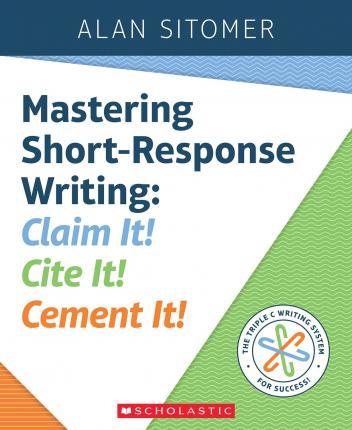 Mastering Short-Response Writing: Claim It! Cite It! Cement It! - Alan Sitomer