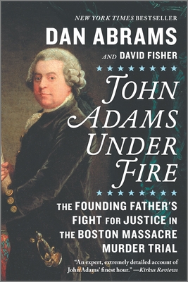 John Adams Under Fire: The Founding Father's Fight for Justice in the Boston Massacre Murder Trial - Dan Abrams