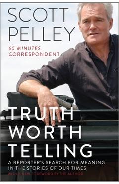 Coperta cărții 'Truth Worth Telling: A Reporter's Search for Meaning in the Stories of Our Times - Scott Pelley'