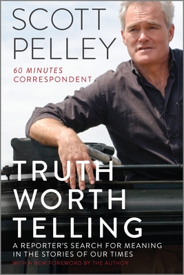Coperta cărții 'Truth Worth Telling: A Reporter's Search for Meaning in the Stories of Our Times - Scott Pelley'