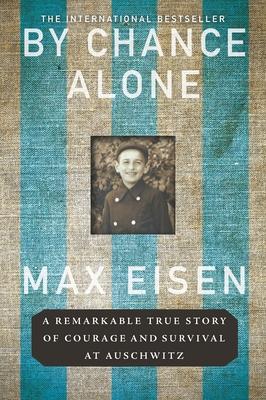 By Chance Alone: A Remarkable True Story of Courage and Survival at Auschwitz - Max Eisen