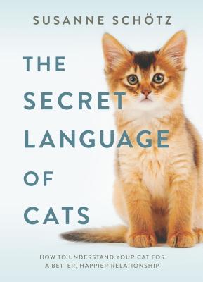 The Secret Language of Cats: How to Understand Your Cat for a Better, Happier Relationship - Susanne Sch�tz