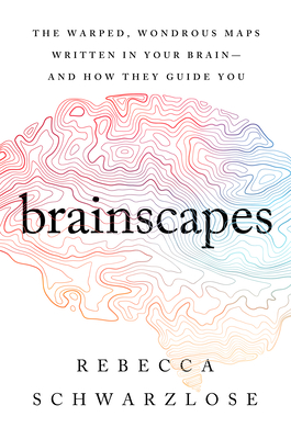 Brainscapes: The Warped, Wondrous Maps Written in Your Brain--And How They Guide You - Rebecca Schwarzlose