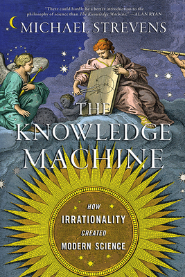 The Knowledge Machine: How Irrationality Created Modern Science - Michael Strevens