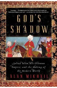 Coperta cărții 'God's Shadow: Sultan Selim, His Ottoman Empire, and the Making of the Modern World - Alan Mikhail'