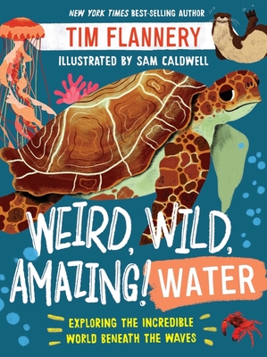 Weird, Wild, Amazing! Water: Exploring the Incredible World Beneath the Waves - Tim Flannery