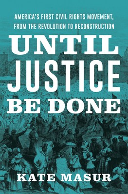 Until Justice Be Done: America's First Civil Rights Movement, from the Revolution to Reconstruction - Kate Masur