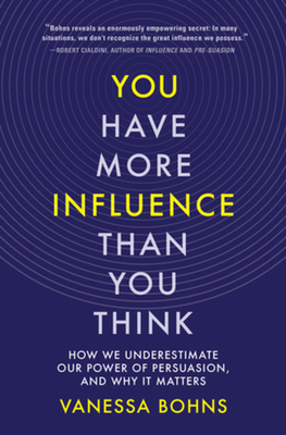 You Have More Influence Than You Think: How We Underestimate Our Power of Persuasion, and Why It Matters - Vanessa Bohns