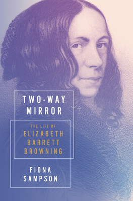 Two-Way Mirror: The Life of Elizabeth Barrett Browning - Fiona Sampson