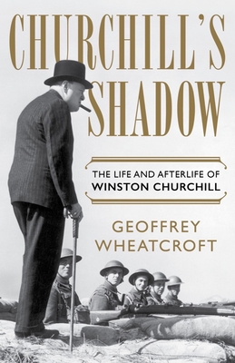 Churchill's Shadow: The Life and Afterlife of Winston Churchill - Geoffrey Wheatcroft