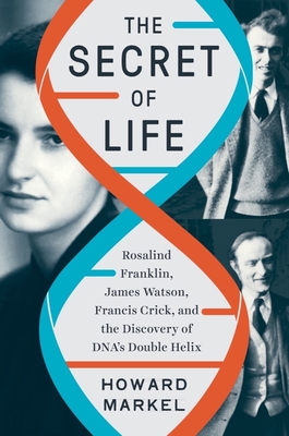 The Secret of Life: Rosalind Franklin, James Watson, Francis Crick, and the Discovery of Dna's Double Helix - Howard Markel