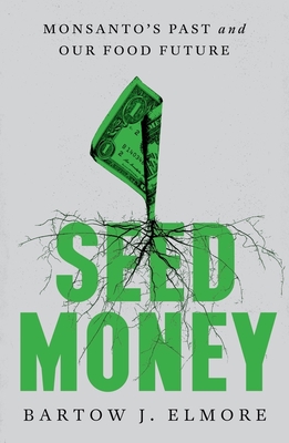 Seed Money: Monsanto's Past and Our Food Future - Bartow J. Elmore