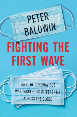 Fighting the First Wave: Why the Coronavirus Was Tackled So Differently Across the Globe - Peter Baldwin