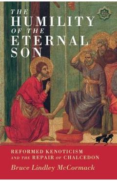 Poza produsului The Humility of the Eternal Son: Reformed Kenoticism and the Repair of Chalcedon - Bruce Lindley Mccormack