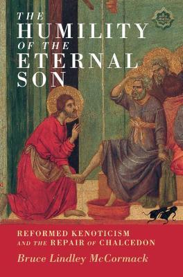 The Humility of the Eternal Son: Reformed Kenoticism and the Repair of Chalcedon - Bruce Lindley Mccormack
