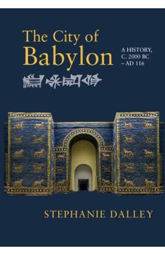 The City of Babylon: A History, C. 2000 BC - Ad 116 - Stephanie Dalley
