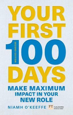 Your First 100 Days: Make Maximum Impact in Your New Role [updated and Expanded] - Niamh O'keeffe