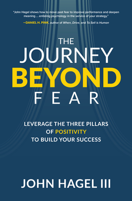 The Journey Beyond Fear: Leverage the Three Pillars of Positivity to Build Your Success - John Hagel Iii