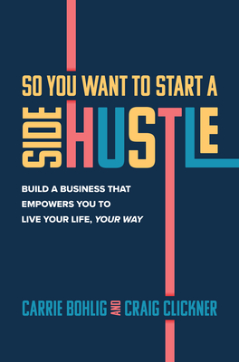 So You Want to Start a Side Hustle: Build a Business That Empowers You to Live Your Life, Your Way - Carrie Bohlig