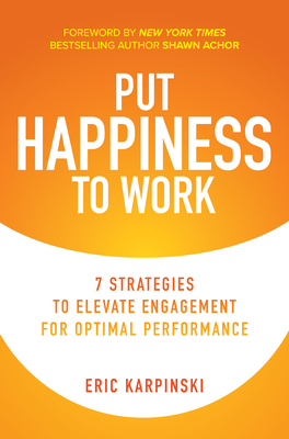 Put Happiness to Work: 7 Strategies to Elevate Engagement for Optimal Performance - Shawn Achor